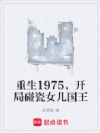 重生1975,开局碰瓷女儿国王
